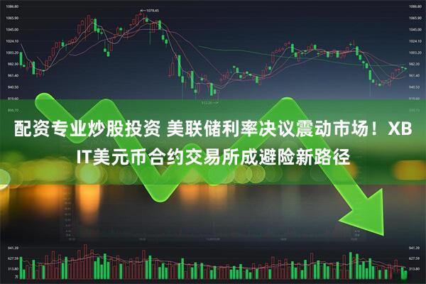 配资专业炒股投资 美联储利率决议震动市场！XBIT美元币合约交易所成避险新路径