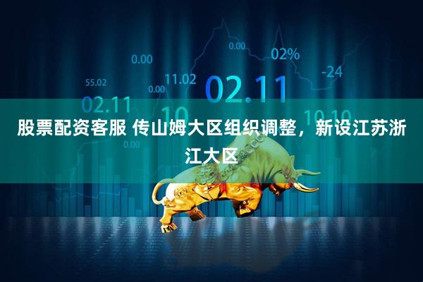 股票配资客服 传山姆大区组织调整，新设江苏浙江大区