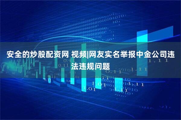 安全的炒股配资网 视频|网友实名举报中金公司违法违规问题
